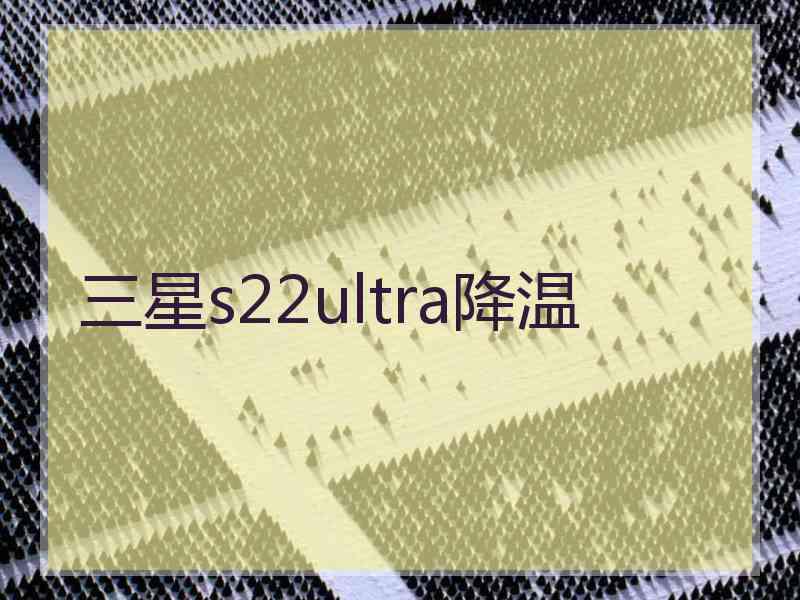 三星s22ultra降温