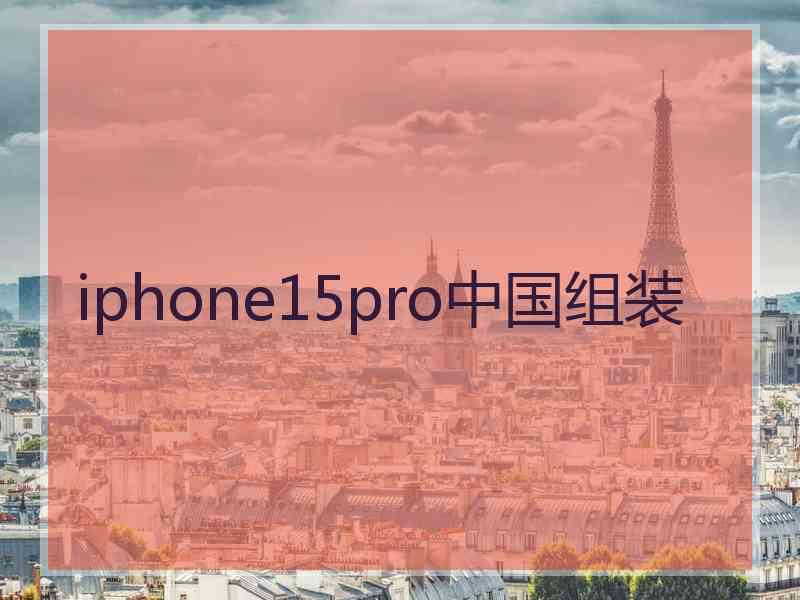 iphone15pro中国组装