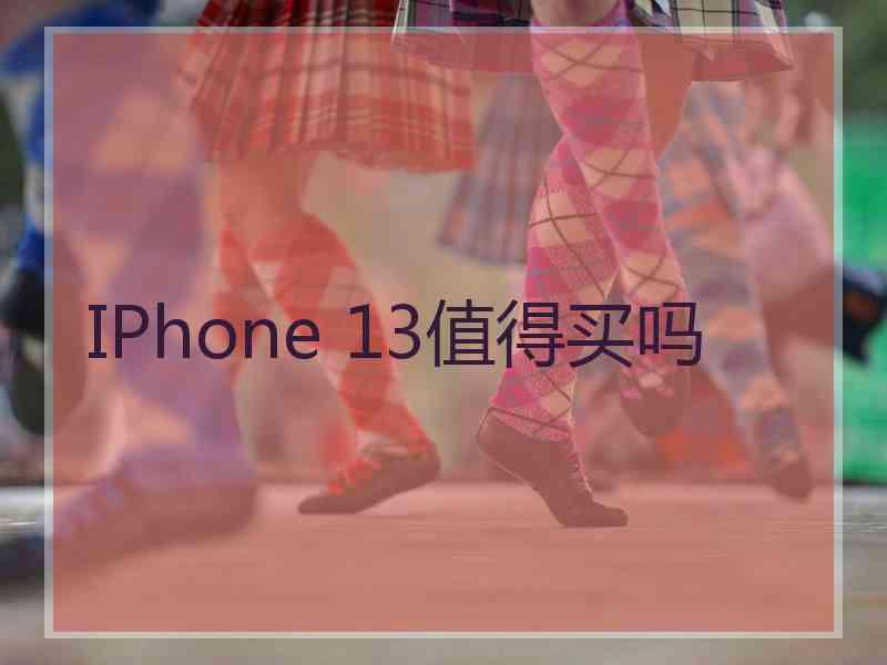 IPhone 13值得买吗