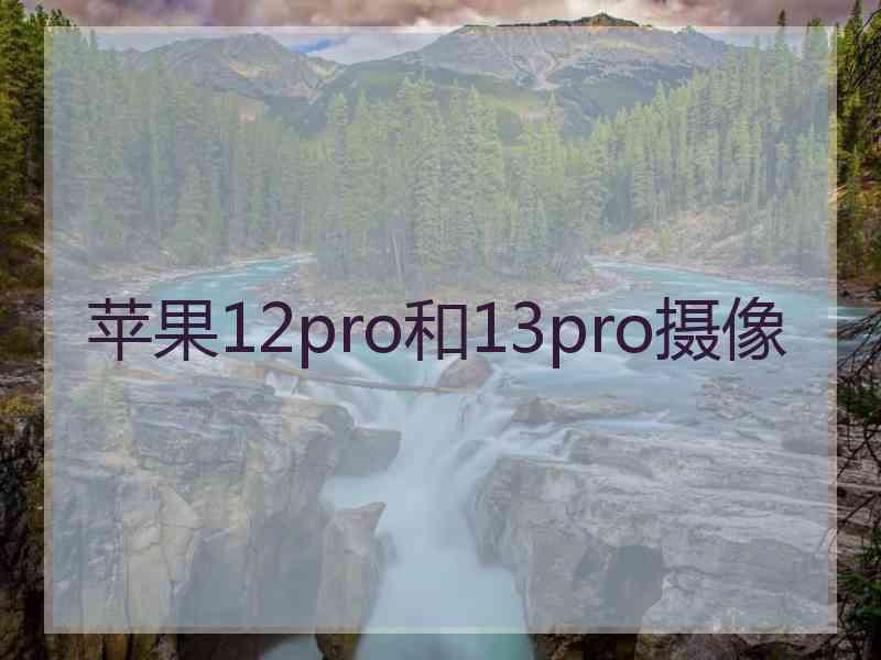 苹果12pro和13pro摄像