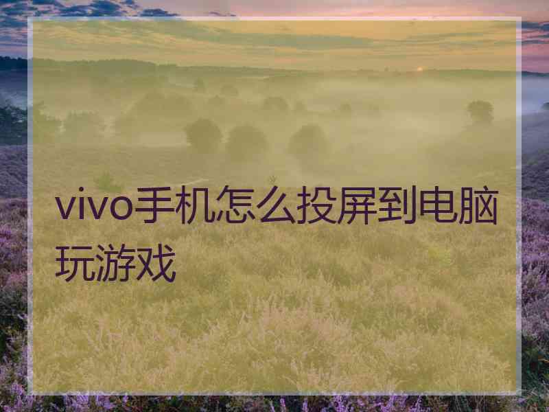 vivo手机怎么投屏到电脑玩游戏