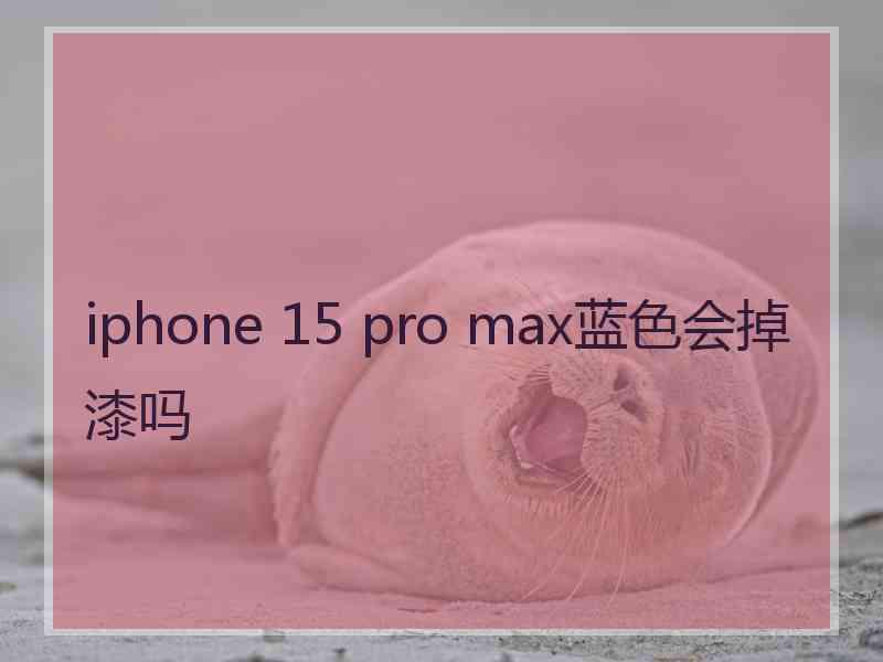 iphone 15 pro max蓝色会掉漆吗