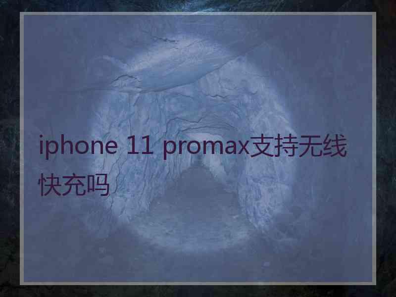 iphone 11 promax支持无线快充吗