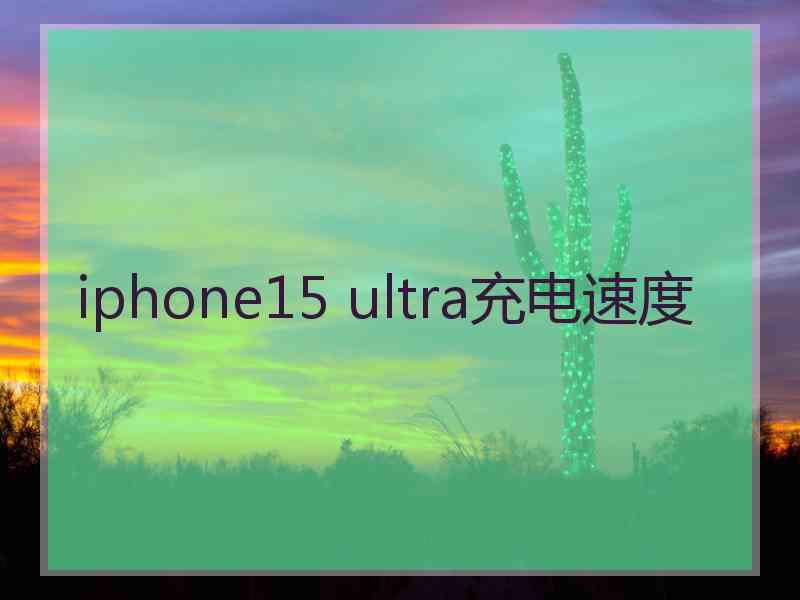 iphone15 ultra充电速度