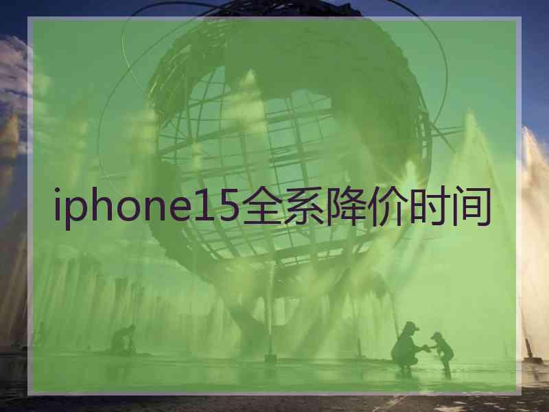 iphone15全系降价时间