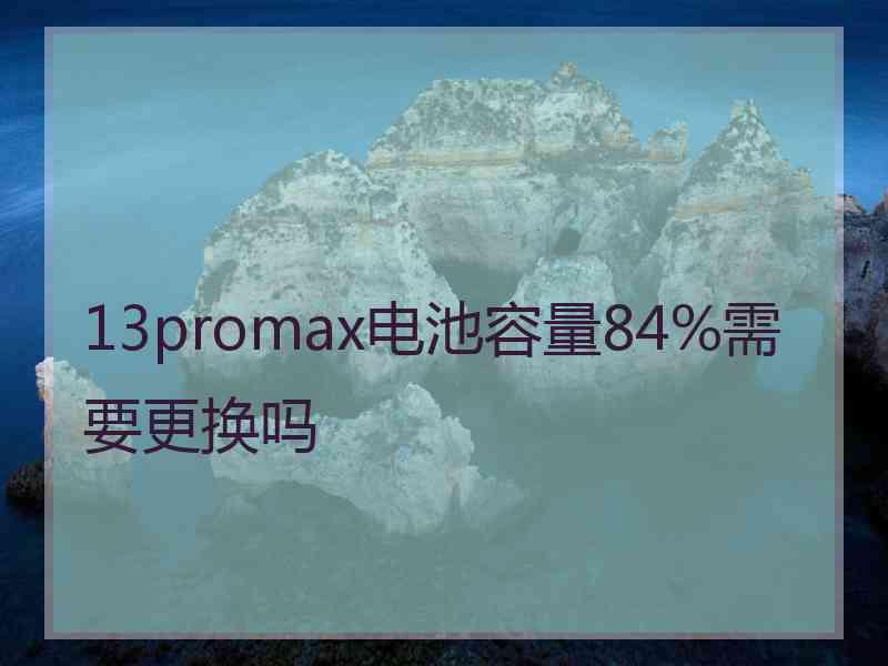 13promax电池容量84%需要更换吗