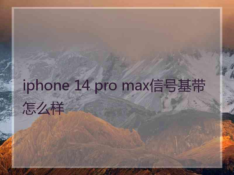 iphone 14 pro max信号基带怎么样