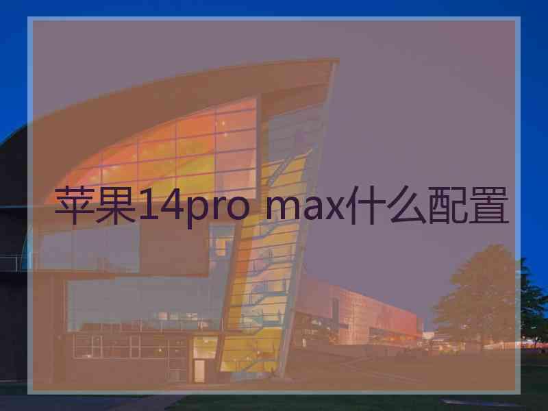 苹果14pro max什么配置