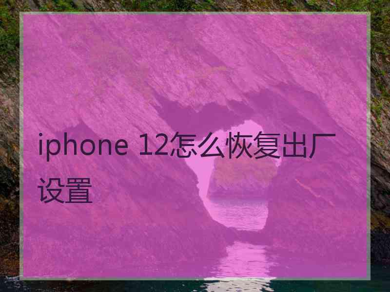 iphone 12怎么恢复出厂设置