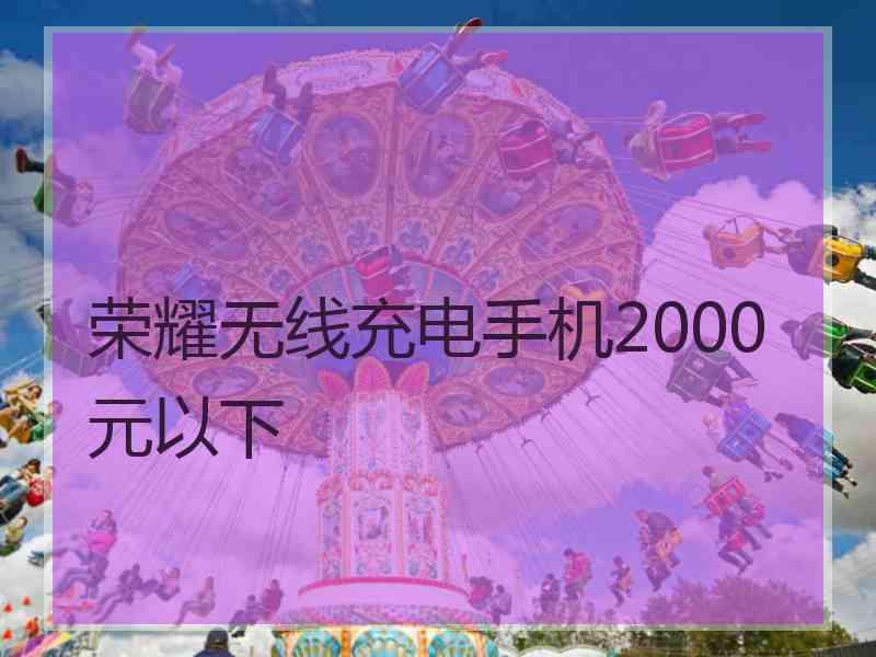 荣耀无线充电手机2000元以下