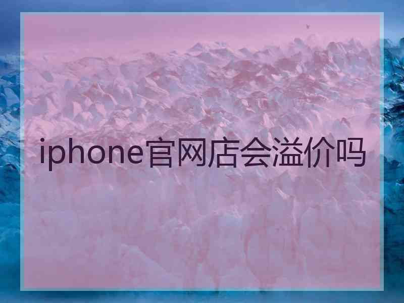 iphone官网店会溢价吗