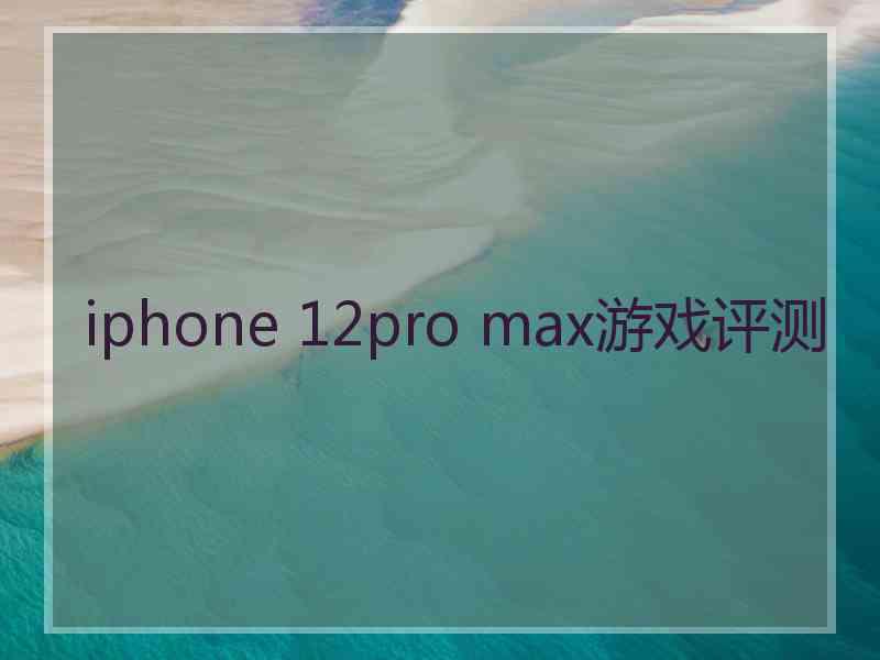 iphone 12pro max游戏评测