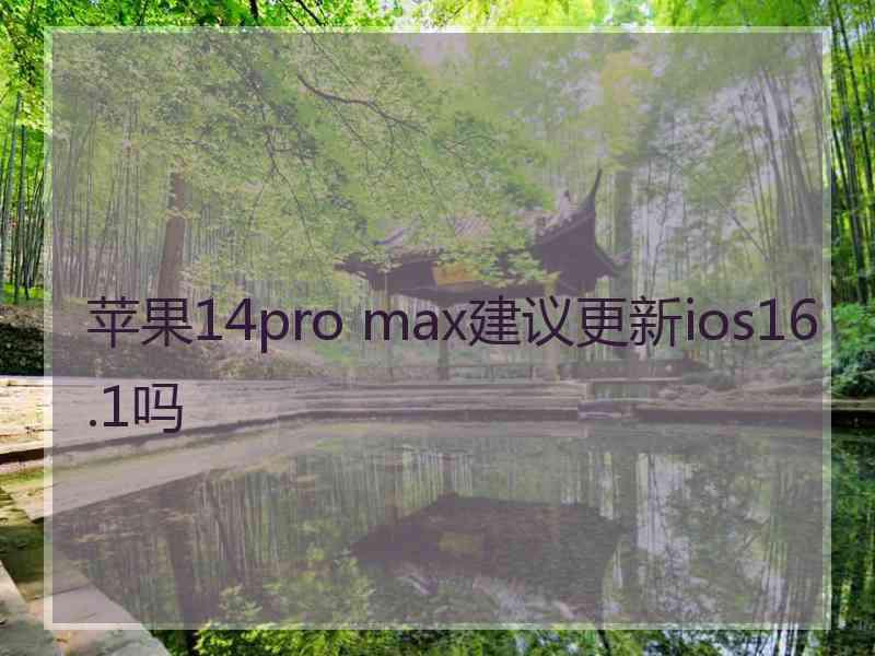 苹果14pro max建议更新ios16.1吗