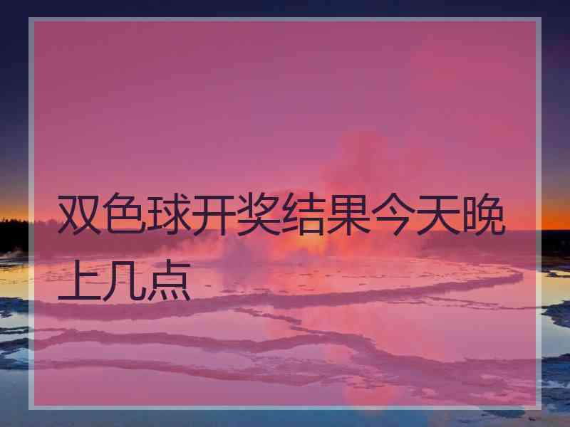 双色球开奖结果今天晚上几点