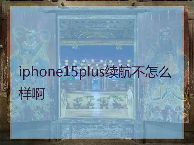 iphone15plus续航不怎么样啊