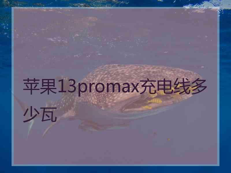 苹果13promax充电线多少瓦