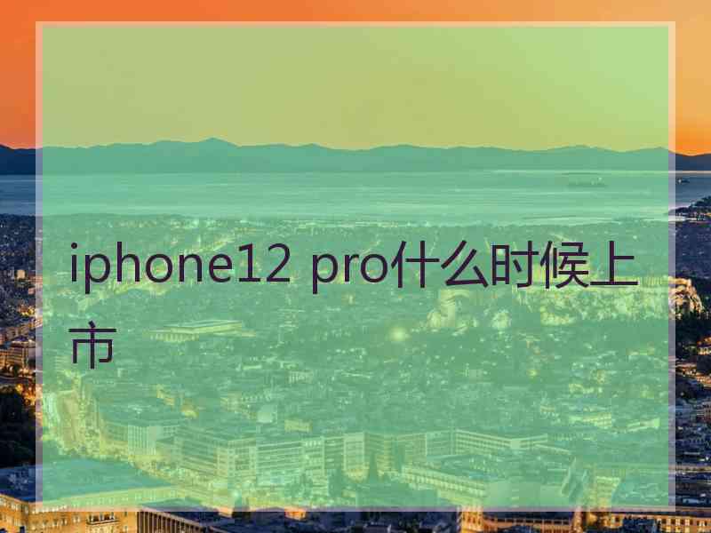 iphone12 pro什么时候上市