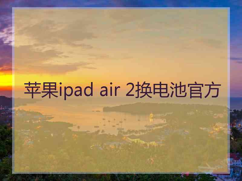 苹果ipad air 2换电池官方