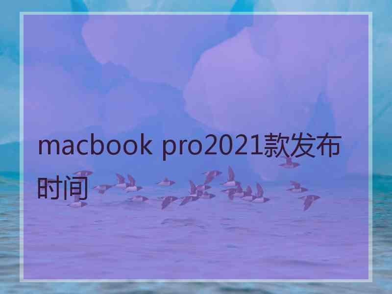 macbook pro2021款发布时间