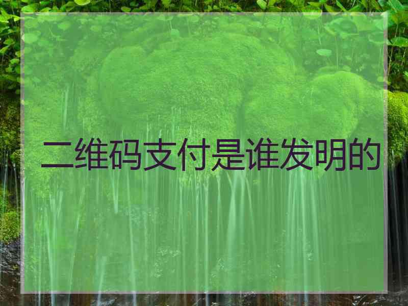 二维码支付是谁发明的