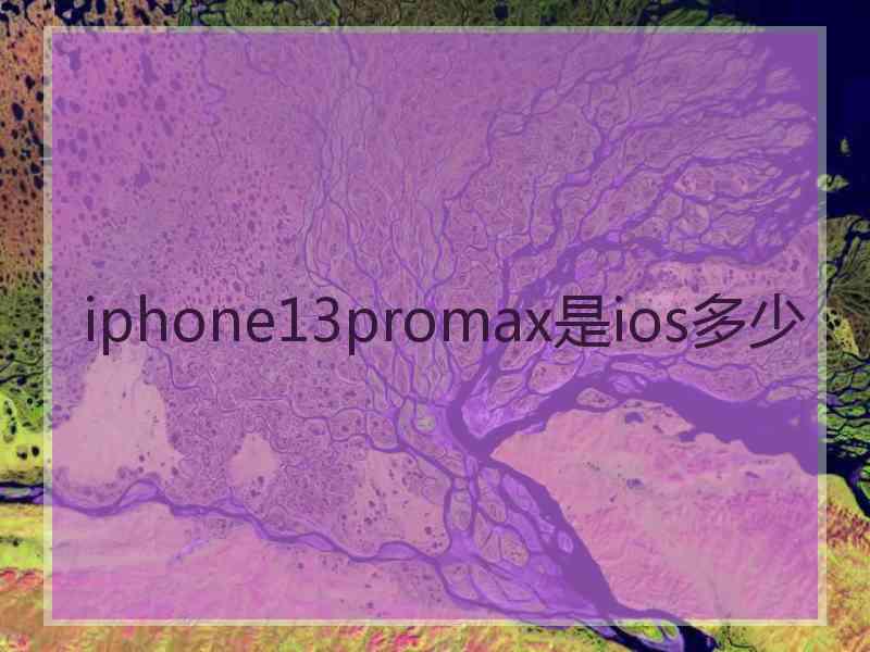 iphone13promax是ios多少