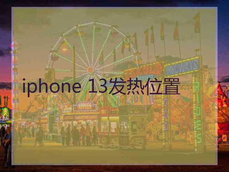 iphone 13发热位置