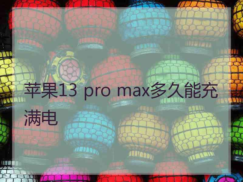 苹果13 pro max多久能充满电