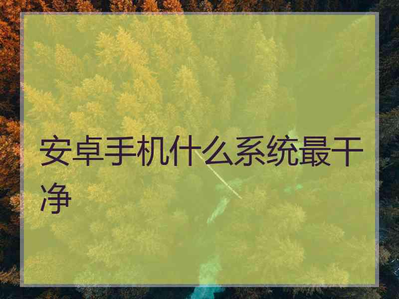 安卓手机什么系统最干净