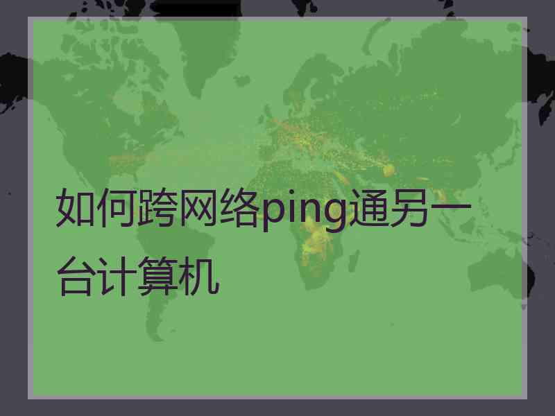 如何跨网络ping通另一台计算机