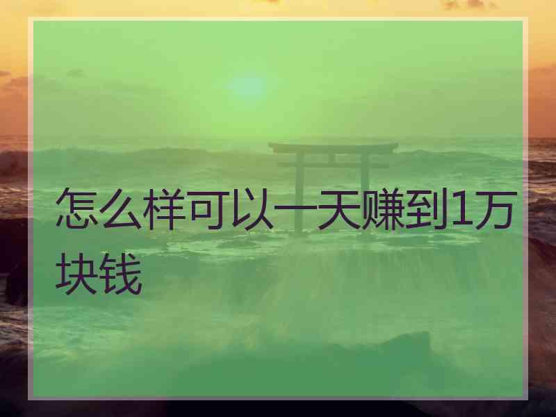 怎么样可以一天赚到1万块钱