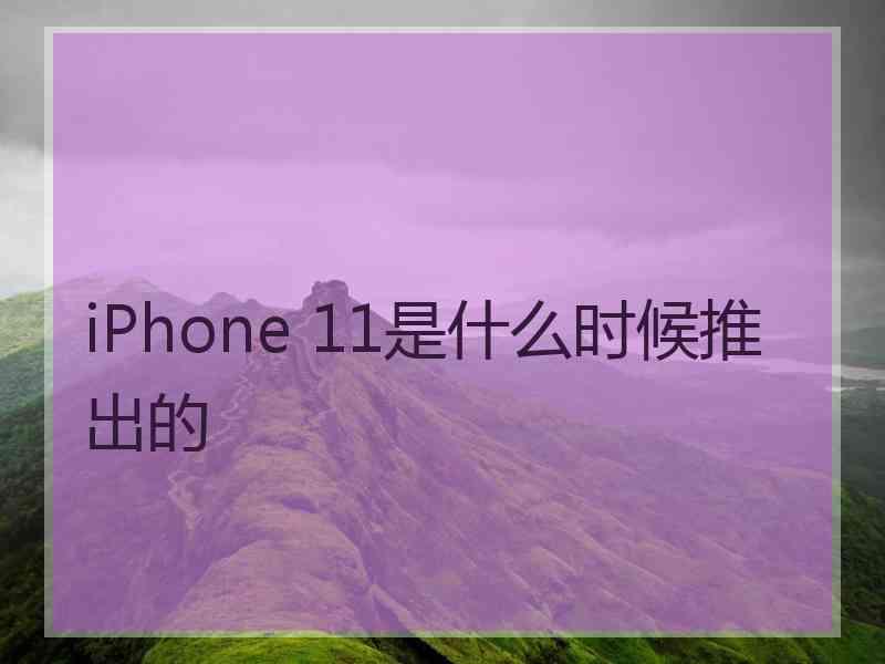 iPhone 11是什么时候推出的