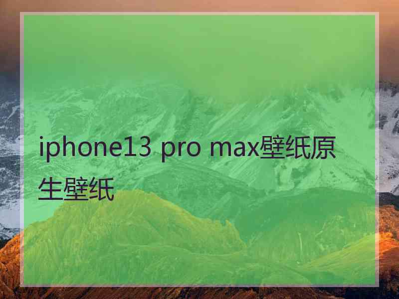 iphone13 pro max壁纸原生壁纸