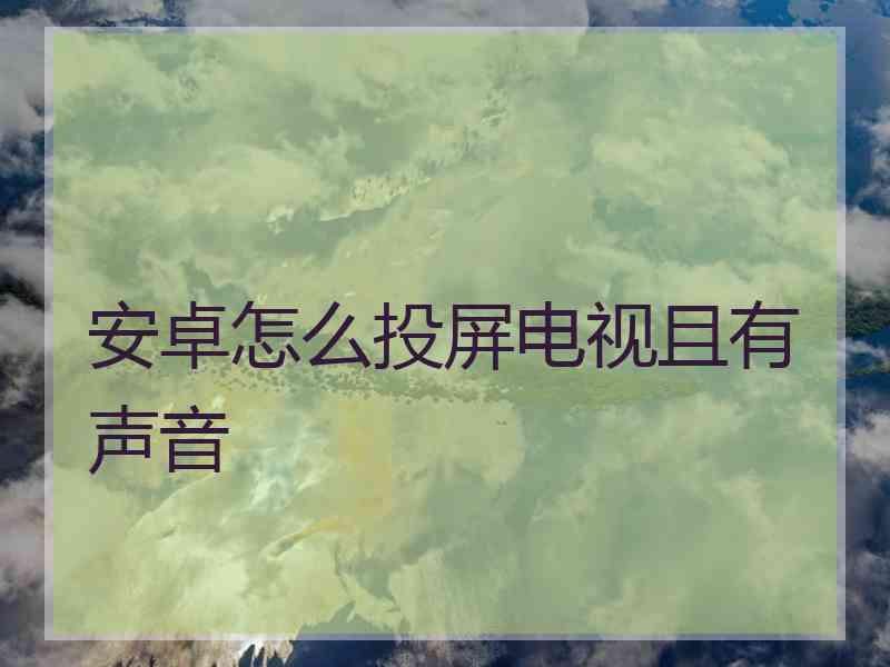 安卓怎么投屏电视且有声音