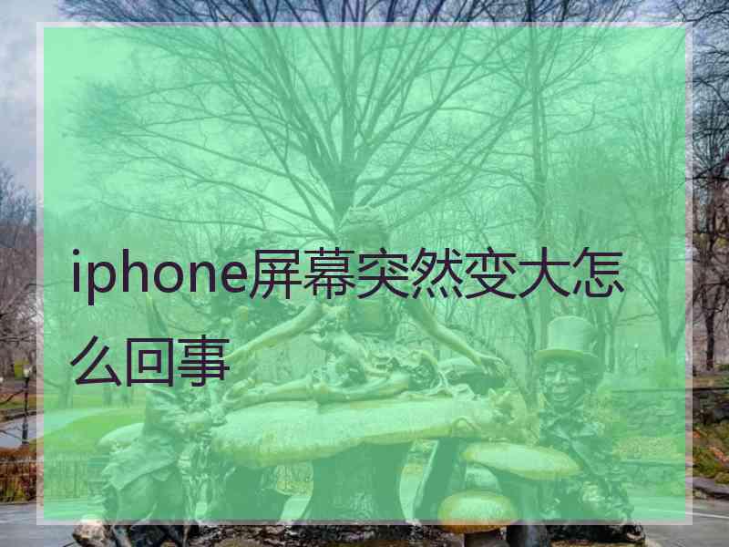 iphone屏幕突然变大怎么回事