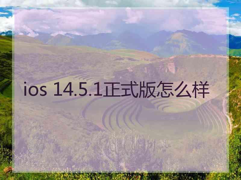 ios 14.5.1正式版怎么样