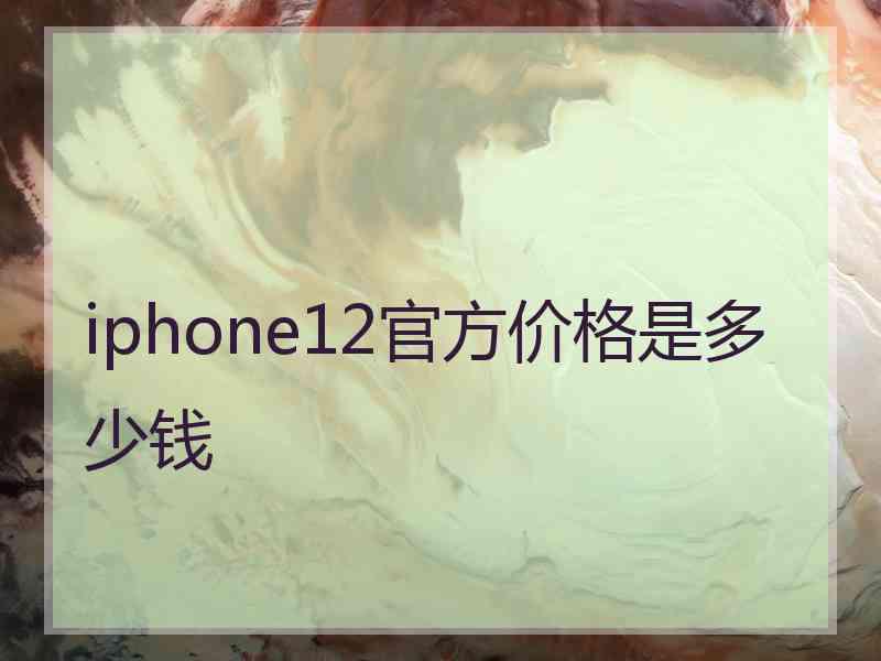 iphone12官方价格是多少钱