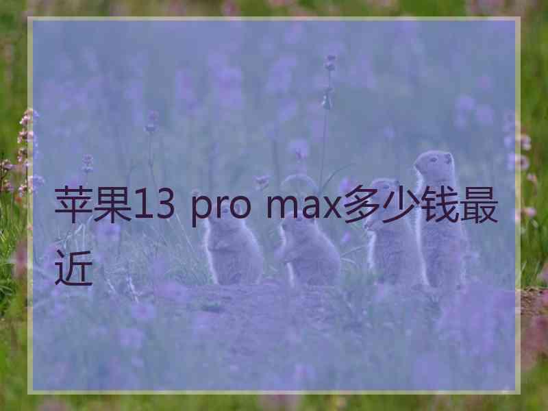 苹果13 pro max多少钱最近