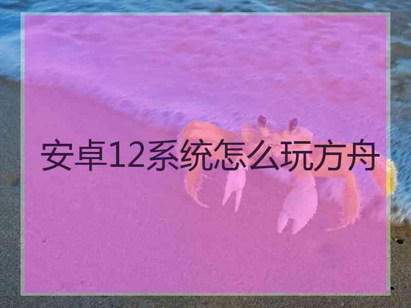 安卓12系统怎么玩方舟