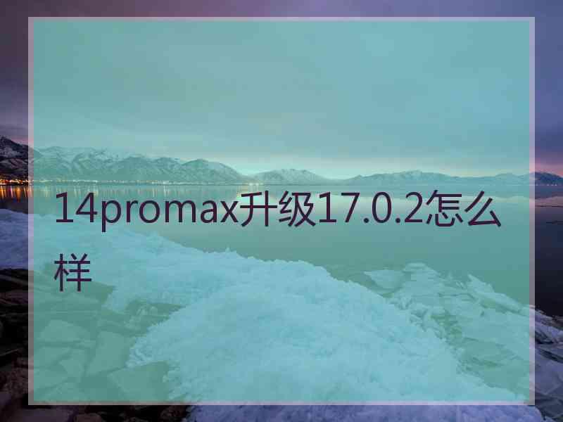 14promax升级17.0.2怎么样