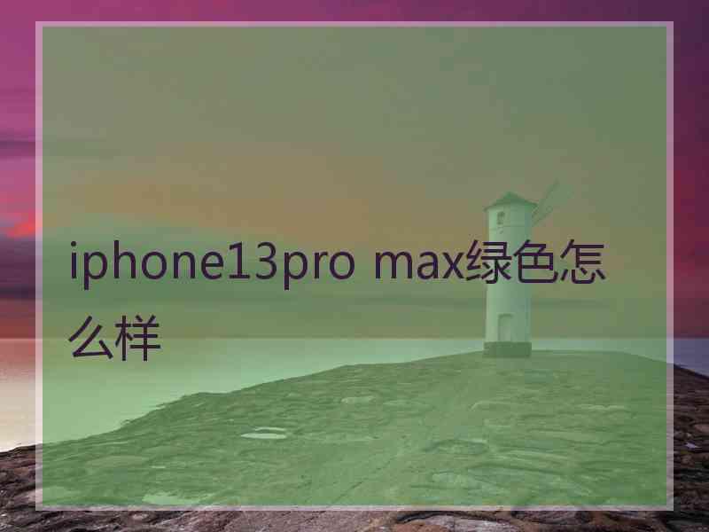 iphone13pro max绿色怎么样