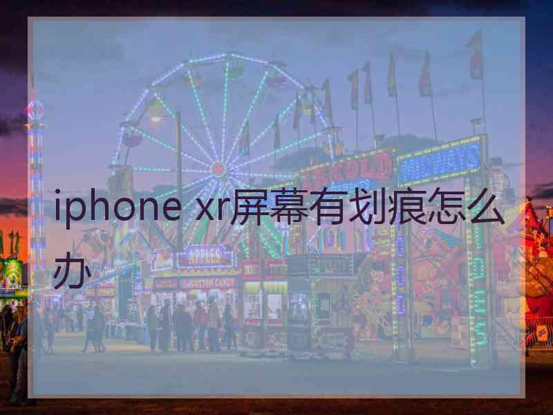 iphone xr屏幕有划痕怎么办