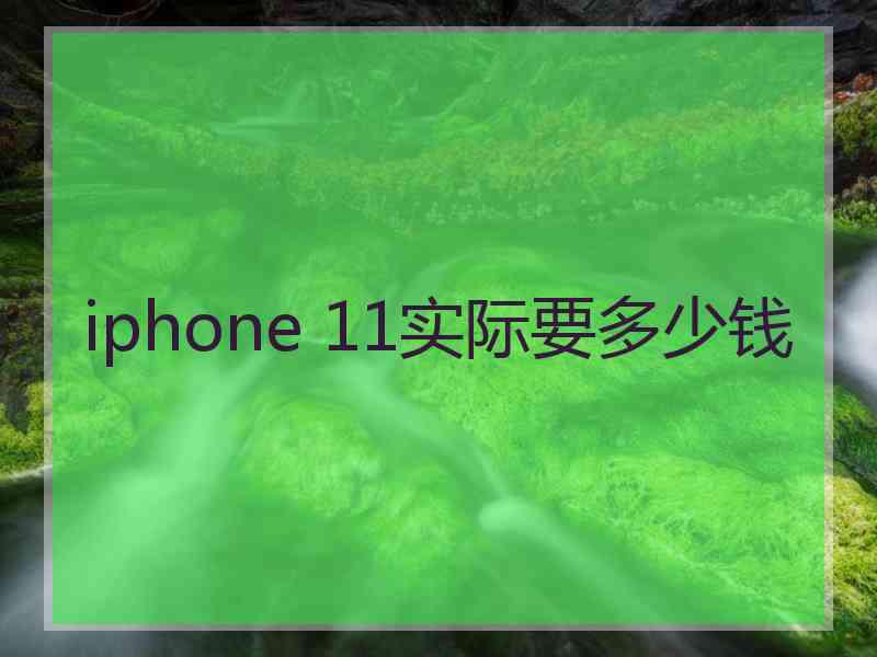 iphone 11实际要多少钱