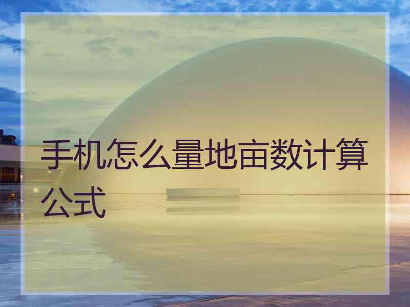 手机怎么量地亩数计算公式