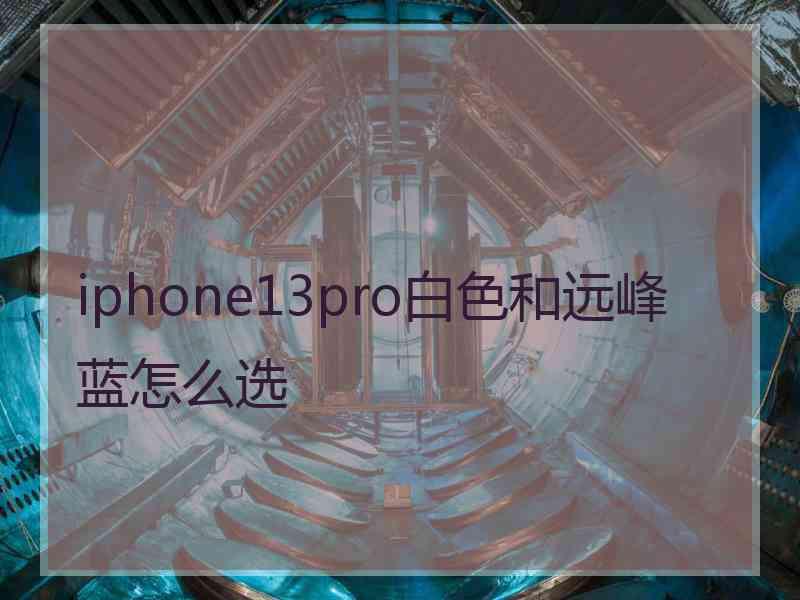 iphone13pro白色和远峰蓝怎么选