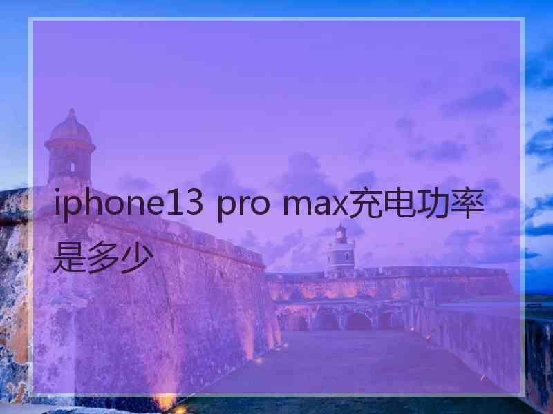 iphone13 pro max充电功率是多少