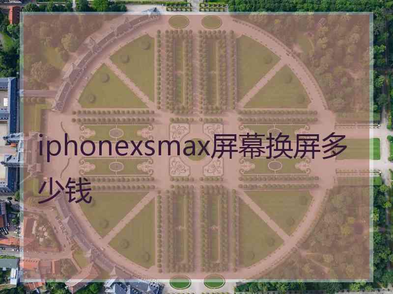 iphonexsmax屏幕换屏多少钱