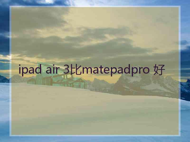 ipad air 3比matepadpro 好