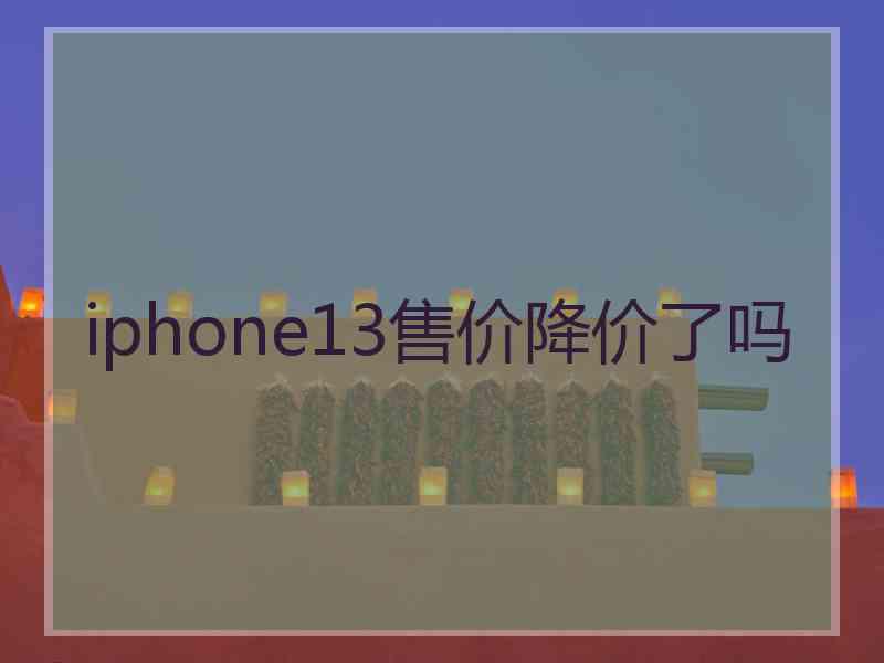 iphone13售价降价了吗