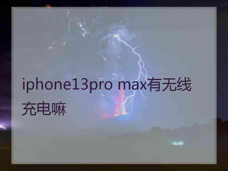 iphone13pro max有无线充电嘛