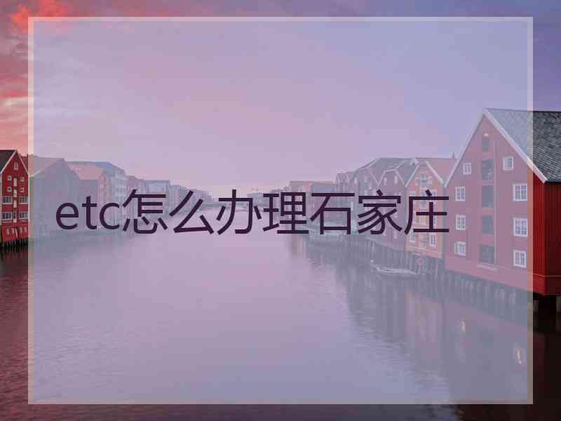 etc怎么办理石家庄